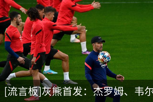 [流言板]灰熊首发：杰罗姆、韦尔斯、杰克逊、布泽尔、伊迪